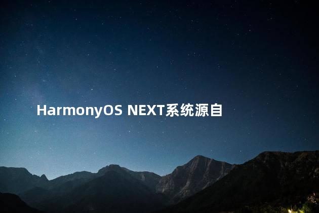 HarmonyOS NEXT系统源自中国自主可控